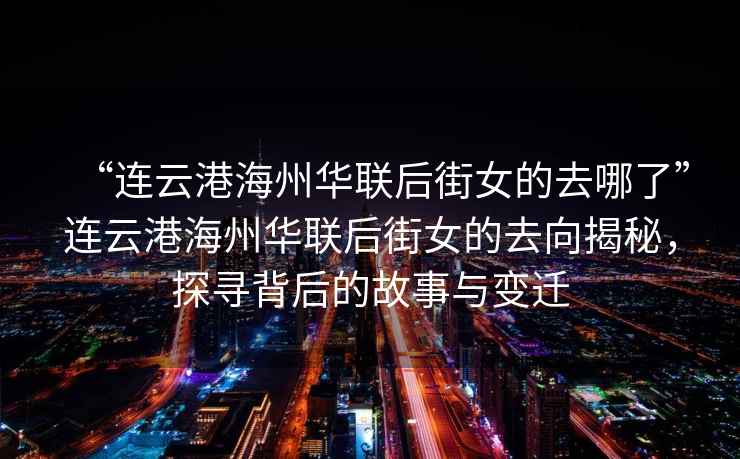 “連云港海州華聯(lián)后街女的去哪了”連云港海州華聯(lián)后街女的去向揭秘，探尋背后的故事與變遷