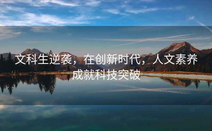 文科生逆襲，在創(chuàng)新時代，人文素養(yǎng)成就科技突破