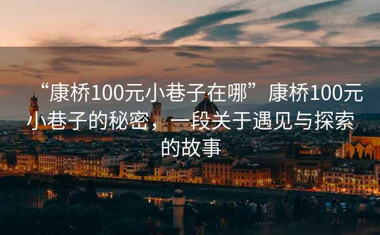 “康橋100元小巷子在哪”康橋100元小巷子的秘密，一段關(guān)于遇見與探索的故事