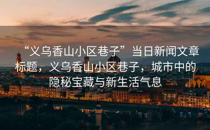 “義烏香山小區(qū)巷子”當(dāng)日新聞文章標(biāo)題，義烏香山小區(qū)巷子，城市中的隱秘寶藏與新生活氣息