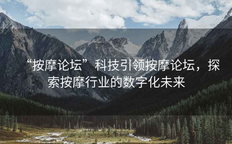 “按摩論壇”科技引領(lǐng)按摩論壇，探索按摩行業(yè)的數(shù)字化未來