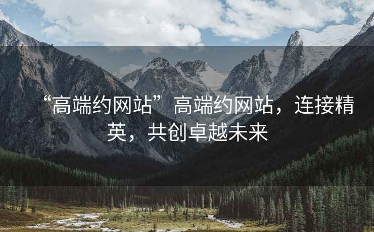 “高端約網站”高端約網站，連接精英，共創(chuàng)卓越未來
