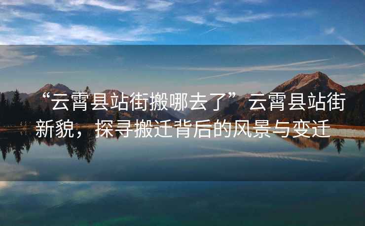 “云霄縣站街搬哪去了”云霄縣站街新貌，探尋搬遷背后的風(fēng)景與變遷