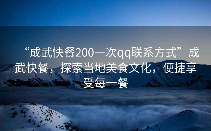 “成武快餐200一次qq聯(lián)系方式”成武快餐,探索當(dāng)?shù)孛朗澄幕憬菹硎苊恳徊? alt=