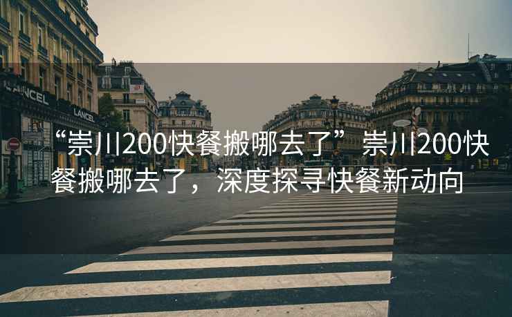 “崇川200快餐搬哪去了”崇川200快餐搬哪去了，深度探尋快餐新動向