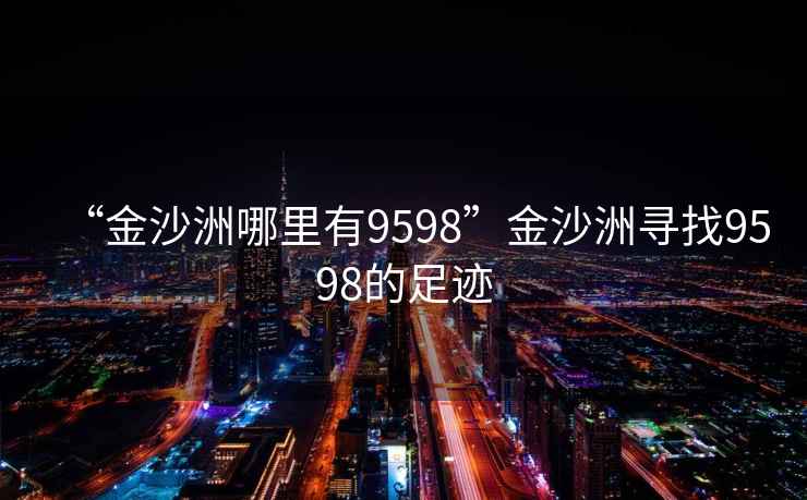 “金沙洲哪里有9598”金沙洲尋找9598的足跡