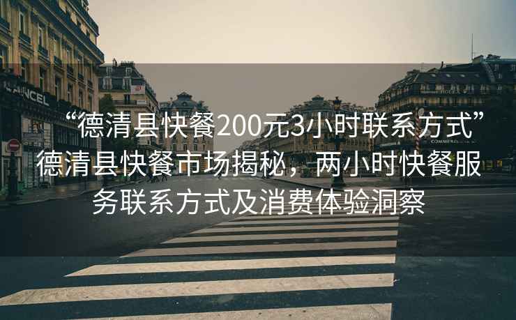 “德清縣快餐200元3小時(shí)聯(lián)系方式”德清縣快餐市場揭秘，兩小時(shí)快餐服務(wù)聯(lián)系方式及消費(fèi)體驗(yàn)洞察