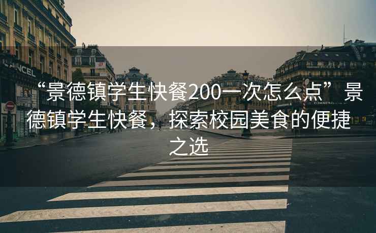 “景德鎮(zhèn)學(xué)生快餐200一次怎么點”景德鎮(zhèn)學(xué)生快餐，探索校園美食的便捷之選