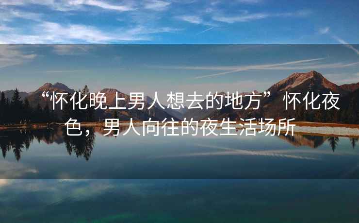 “懷化晚上男人想去的地方”懷化夜色，男人向往的夜生活場所