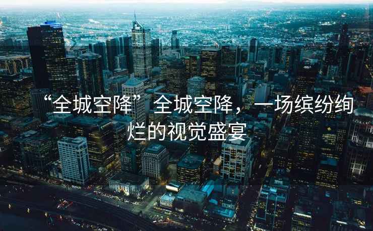 “全城空降”全城空降，一場繽紛絢爛的視覺盛宴