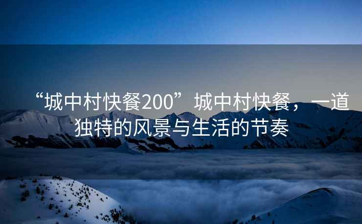 “城中村快餐200”城中村快餐，一道獨特的風(fēng)景與生活的節(jié)奏
