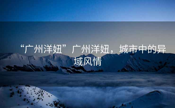 “廣州洋妞”廣州洋妞，城市中的異域風情