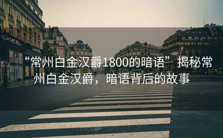 “常州白金漢爵1800的暗語”揭秘常州白金漢爵，暗語背后的故事