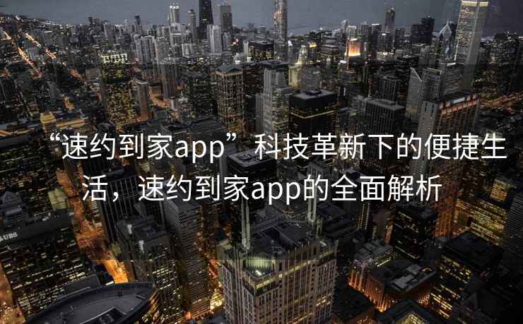 “速約到家app”科技革新下的便捷生活，速約到家app的全面解析