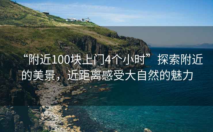 “附近100塊上門4個小時”探索附近的美景，近距離感受大自然的魅力