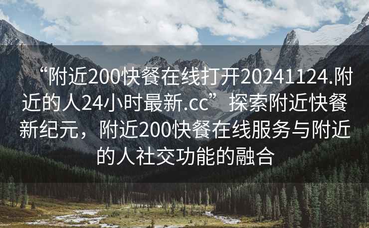 “附近200快餐在線打開20241124.附近的人24小時最新.cc”探索附近快餐新紀元，附近200快餐在線服務與附近的人社交功能的融合