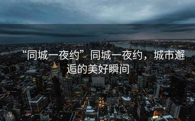 “同城一夜約”同城一夜約，城市邂逅的美好瞬間