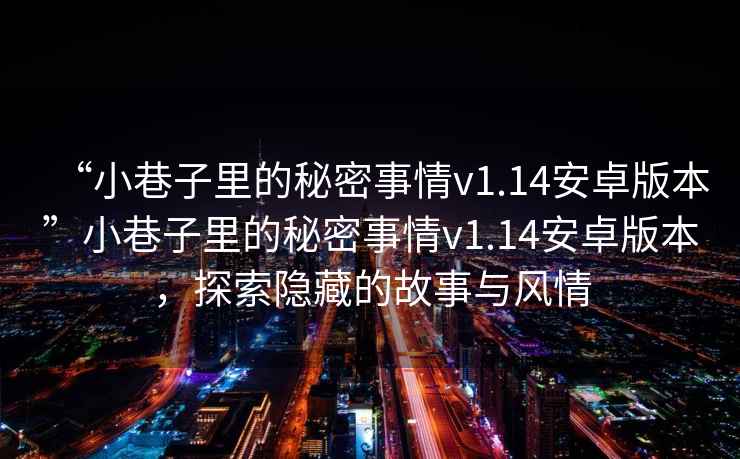 “小巷子里的秘密事情v1.14安卓版本”小巷子里的秘密事情v1.14安卓版本，探索隱藏的故事與風(fēng)情