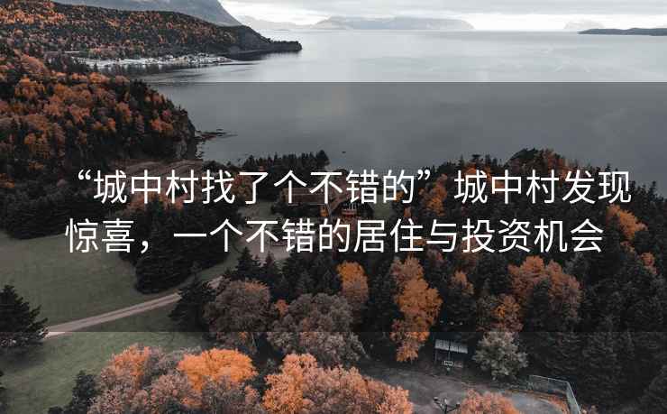 “城中村找了個不錯的”城中村發(fā)現(xiàn)驚喜，一個不錯的居住與投資機(jī)會