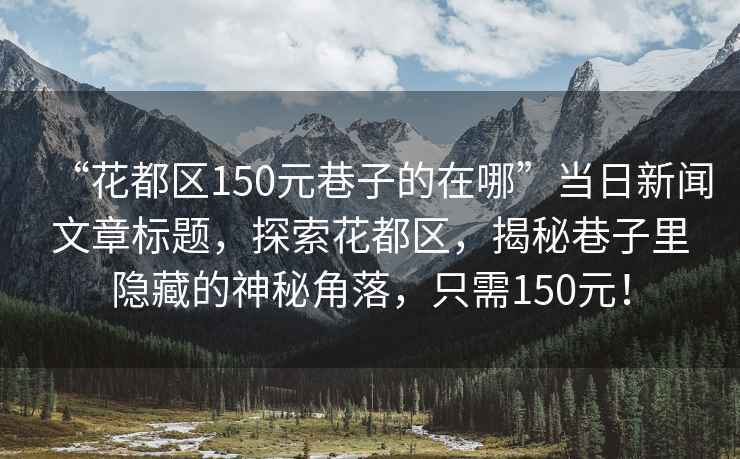 “花都區(qū)150元巷子的在哪”當(dāng)日新聞文章標(biāo)題，探索花都區(qū)，揭秘巷子里隱藏的神秘角落，只需150元！