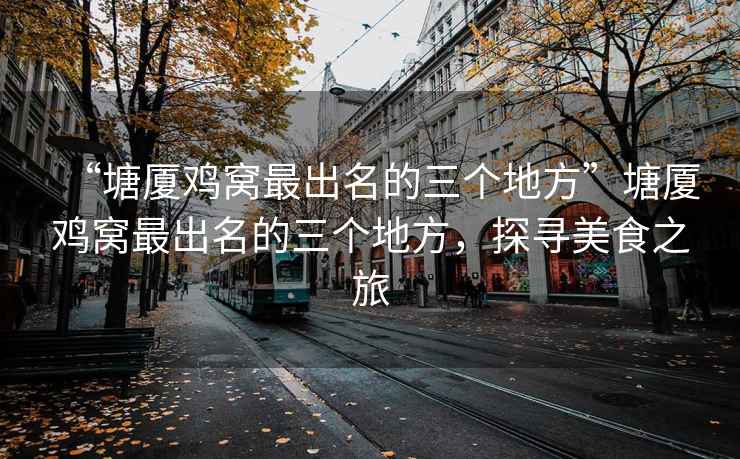 “塘廈雞窩最出名的三個(gè)地方”塘廈雞窩最出名的三個(gè)地方，探尋美食之旅