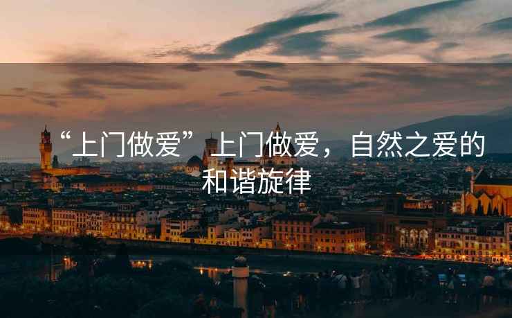 “上門做愛”上門做愛，自然之愛的和諧旋律