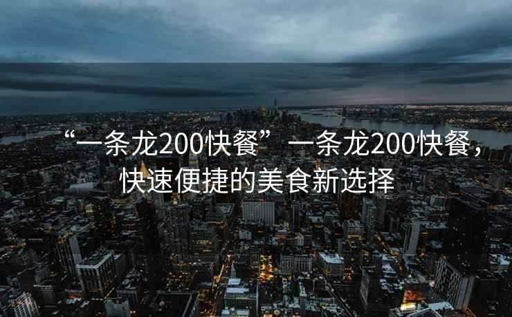 “一條龍200快餐”一條龍200快餐，快速便捷的美食新選擇