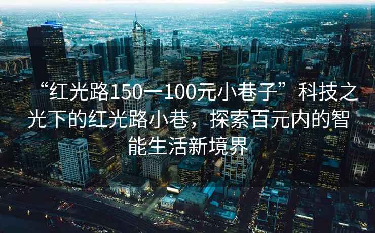 “紅光路150一100元小巷子”科技之光下的紅光路小巷，探索百元內(nèi)的智能生活新境界