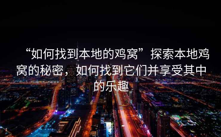 “如何找到本地的雞窩”探索本地雞窩的秘密，如何找到它們并享受其中的樂趣