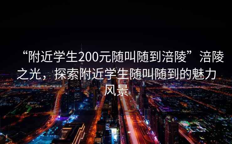 “附近學生200元隨叫隨到涪陵”涪陵之光，探索附近學生隨叫隨到的魅力風景