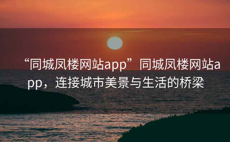 “同城鳳樓網(wǎng)站app”同城鳳樓網(wǎng)站app，連接城市美景與生活的橋梁
