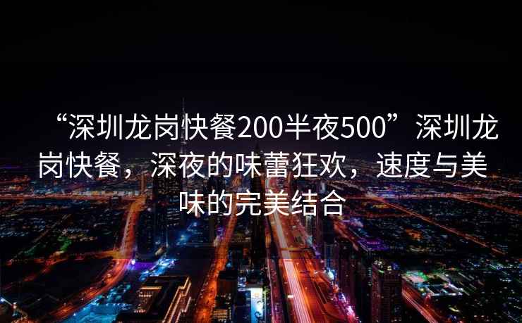 “深圳龍崗快餐200半夜500”深圳龍崗快餐，深夜的味蕾狂歡，速度與美味的完美結合