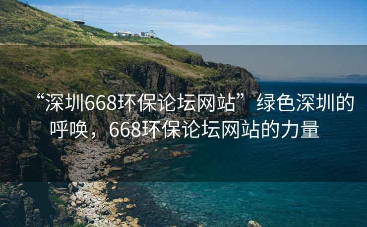 “深圳668環(huán)保論壇網(wǎng)站”綠色深圳的呼喚，668環(huán)保論壇網(wǎng)站的力量