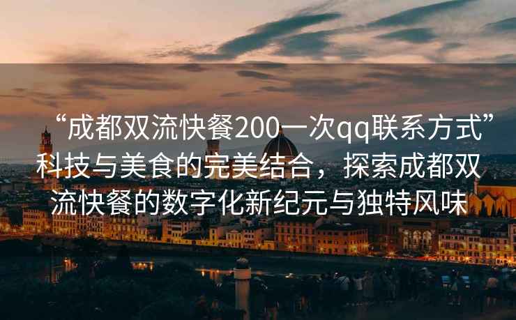 “成都雙流快餐200一次qq聯(lián)系方式”科技與美食的完美結(jié)合，探索成都雙流快餐的數(shù)字化新紀元與獨特風味