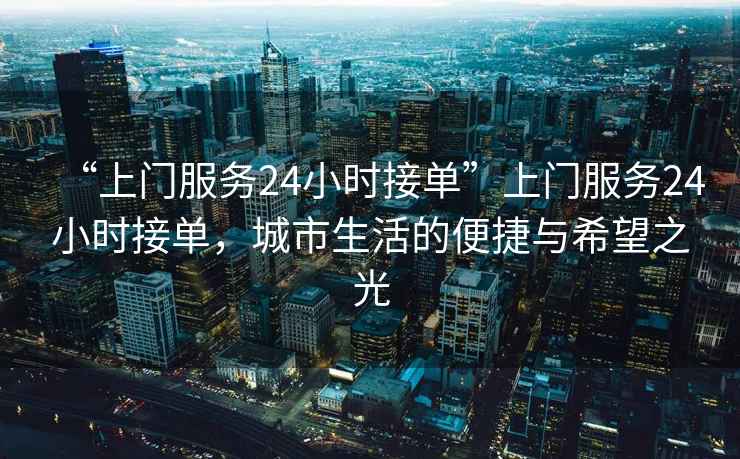 “上門服務(wù)24小時(shí)接單”上門服務(wù)24小時(shí)接單，城市生活的便捷與希望之光