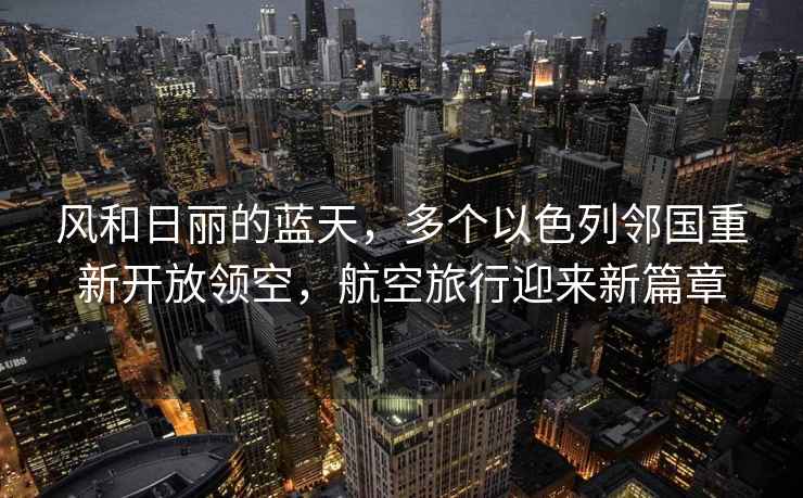 風(fēng)和日麗的藍(lán)天，多個(gè)以色列鄰國(guó)重新開放領(lǐng)空，航空旅行迎來新篇章