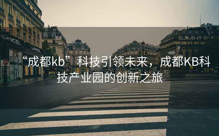 “成都kb”科技引領(lǐng)未來(lái)，成都KB科技產(chǎn)業(yè)園的創(chuàng)新之旅