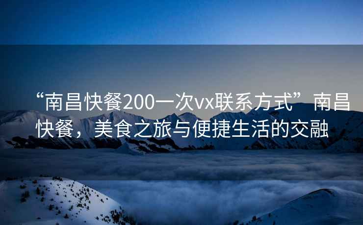 “南昌快餐200一次vx聯(lián)系方式”南昌快餐，美食之旅與便捷生活的交融