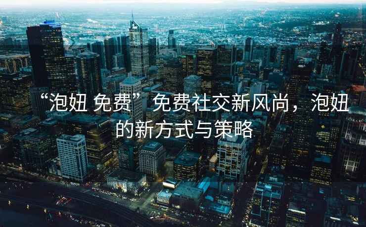 “泡妞 免費”免費社交新風(fēng)尚，泡妞的新方式與策略