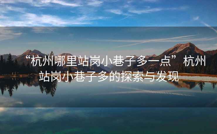 “杭州哪里站崗小巷子多一點(diǎn)”杭州站崗小巷子多的探索與發(fā)現(xiàn)
