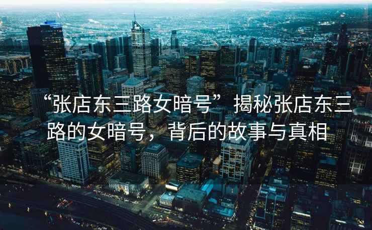 “張店東三路女暗號”揭秘張店東三路的女暗號，背后的故事與真相