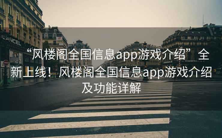 “風(fēng)樓閣全國(guó)信息app游戲介紹”全新上線！風(fēng)樓閣全國(guó)信息app游戲介紹及功能詳解