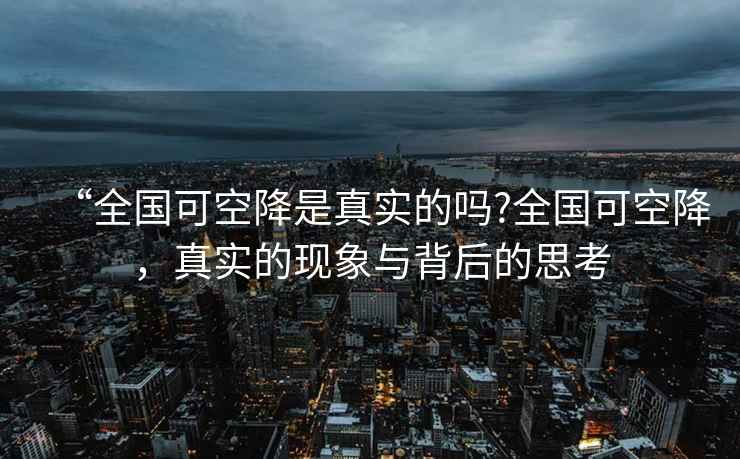 “全國(guó)可空降是真實(shí)的嗎?全國(guó)可空降，真實(shí)的現(xiàn)象與背后的思考