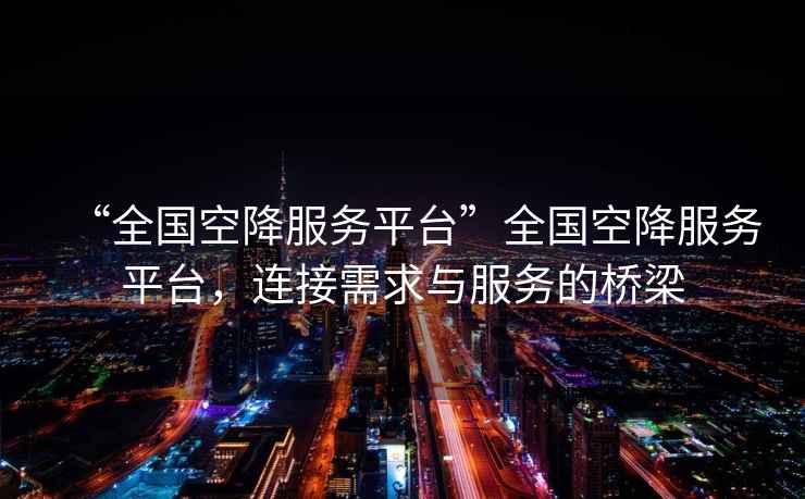 “全國空降服務(wù)平臺(tái)”全國空降服務(wù)平臺(tái)，連接需求與服務(wù)的橋梁