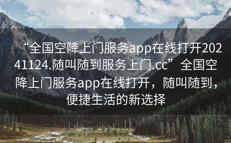 “全國空降上門服務(wù)app在線打開20241124.隨叫隨到服務(wù)上門.cc”全國空降上門服務(wù)app在線打開，隨叫隨到，便捷生活的新選擇