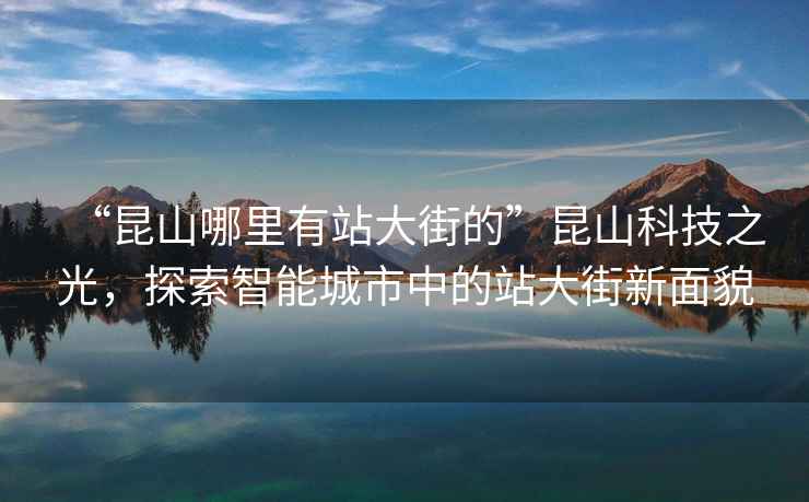 “昆山哪里有站大街的”昆山科技之光，探索智能城市中的站大街新面貌