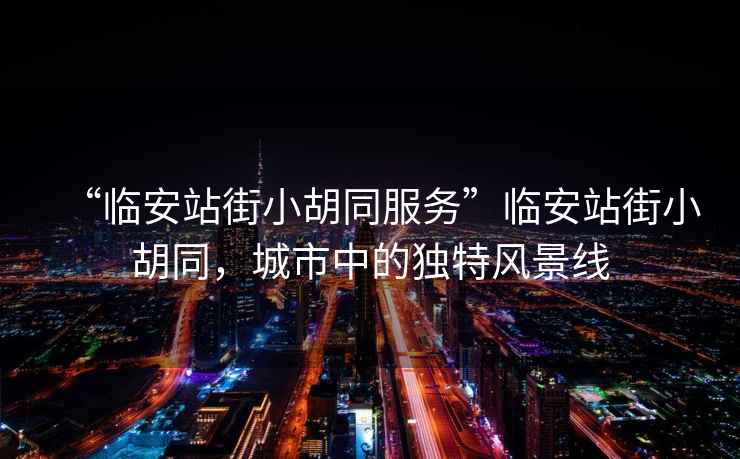 “臨安站街小胡同服務(wù)”臨安站街小胡同，城市中的獨(dú)特風(fēng)景線(xiàn)