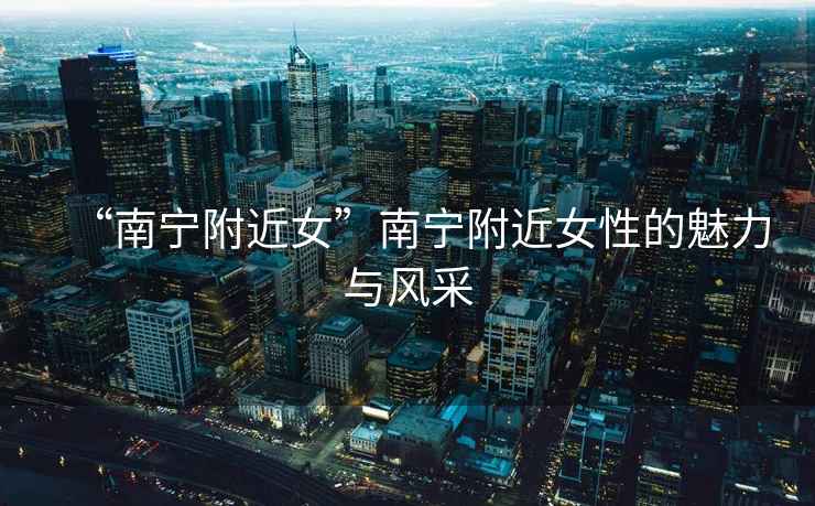 “南寧附近女”南寧附近女性的魅力與風采
