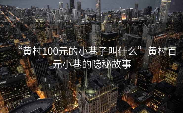“黃村100元的小巷子叫什么”黃村百元小巷的隱秘故事
