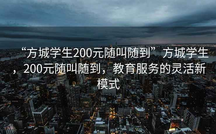 “方城學(xué)生200元隨叫隨到”方城學(xué)生，200元隨叫隨到，教育服務(wù)的靈活新模式